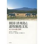 韓国・済州島と遊牧騎馬文化 モンゴルを抱く済州/金日宇/文素然/井上治