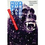 未確認動物UMAを科学する モンスターはなぜ目撃され続けるのか / ダニエル・ロクストン / ドナルド・R・プロセロ / 松浦俊輔