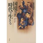 国境なき(ノーボーダー)時代を生きる 忘じがたき記憶の物語/原野城治