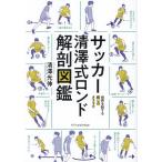 サッカー清澤式ロンド解剖図鑑 世界を制する崩しのメソッド/清澤光伸