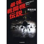 最強戦闘機伝説 戦闘機の誕生から現代まで/阿施光南