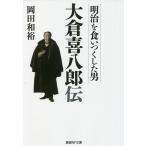 明治を食いつくした男大倉喜八郎伝/岡田和裕