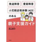 発達障害・愛着障害・小児期逆境体験〈ACE〉のある親子支援ガイド/高山恵子