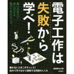電子工作は失敗から学べ! 最小の労力で身に付ける電子工作のセンス 動かないときこそチャンス!自分で作りながら理解する回路のしくみ/後閑哲也