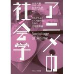 アニメの社会学 アニメファンとアニメ制作者たちの文化産業論/永田大輔/松永伸太朗