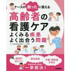 ナースの困ったに答える高齢者の看護ケア よくみる疾患よく出合う問題/東京都健康長寿医療センター看護部