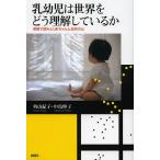 乳幼児は世界をどう理解しているか 実験で読みとく赤ちゃんと幼児の心/外山紀子/中島伸子