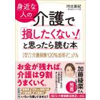 身近な人の介護で「損したくない!」と思ったら読む本 介護のプロが教える介護保険120%活用マニュアル/河北美紀