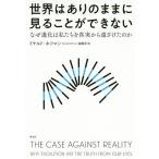 世界はありのままに見ることができない なぜ進化は私たちを真実から遠ざけたのか/ドナルド・ホフマン/高橋洋