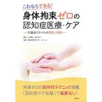 身体拘束ゼロの認知症医療・ケア これならできる! 大誠会スタイルの理念と技術/山口晴保/田中志子/大誠会認知症サポートチーム