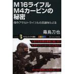 M16ライフルM4カービンの秘密 傑作アサルト・ライフルの系譜をたどる/毒島刀也