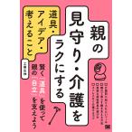 親の見守り・介護をラクにする道具・アイデア・考えること/工藤広伸