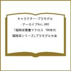 〔予約〕キャラクター・プラモデル・アーカイブVol.002 超時空要塞マクロス‘80年代「超時空シリーズ」プラモデル大全