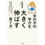 女の子の学力を大きく伸ばす育て方 環境次第で文系も理系も好きに、得意になる!/江藤真規