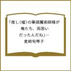 〔予約〕推し(嘘)の筆頭魔術師様が「俺たち、両思いだったんだね」と溺愛してくるんですが!?3 /麦崎旬琴子