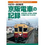 1970〜80年代京阪電車の記録 京阪本線、宇治線、交野線 大津線〈京津線・石山坂本線〉 懐かしい京阪沿線にタイムト