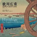 歌川広重江戸のベストアングル 内山晋コレクション/歌川広重/東京国立博物館/松嶋雅人