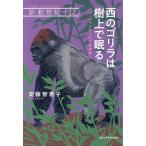 西のゴリラは樹上で眠る パパ・ジャンティとその家族/安藤智恵子