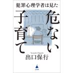 犯罪心理学者は見た危ない子育て/出口保行