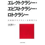 エレクトクラシー・エピストクラシー・ロトクラシー 代表制デモクラシーを再考する/山口晃人