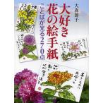 大好き花の絵手紙 ことばが光る270点 / 大森節子