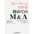 ストーリーでわかる初めてのM&A 会社、法務、財務はどう動くか / 横張清威