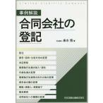 事例解説合同会社の登記 設立、商号・目的・公告方法の変更、本店移転、業務執行社員の加入・退社、代表社員の変更、業務執行社員等の氏その他の変更、資本金