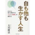 自も他も生かす人生 あなたの悩みを解決する「心」と「知性」の磨き方/大川隆法