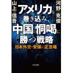アメリカを巻き込み、中国の恫喝に勝つ戦略 日本外交・安保の正念場/河野克俊/山上信吾