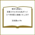 〔予約〕極甘な恩返し 恋愛スキルゼロな私がハイスペ外科医と結婚いたします /玉紀直yuiNa