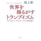 世界を揺るがすトランプイズム ビジネスマン、ドナルド・トランプを読み解く/池上彰