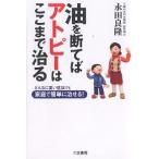 油を断てばアトピーはここまで治る どんなに重い症状でも家庭で簡単に治せる!/永田良隆