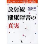 放射線健康障害の真実 がんセンター院長が語る/西尾正道