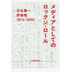 メディアとしてのロックン・ロール 渋谷陽一評論集 1972-1996/渋谷陽一