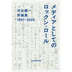 メディアとしてのロックン・ロール 渋谷陽一評論集 1997-2025/渋谷陽一