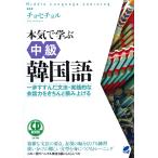 本気で学ぶ中級韓国語 一歩すすんだ文法・実践的な会話力をきちんと積み上げる / チョヒチョル