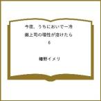 〔予約〕今夜、うちにおいで〜冷徹上司の理性が溶けたら 6 /椿野イメリ