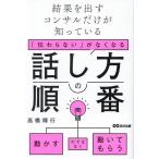 「伝わらない」がなくなる話し方の順番 結果を出すコンサルだけが知っている/高橋輝行