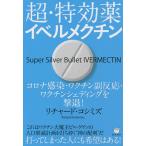 超・特効薬イベルメクチン コロナ感染・ワクチン副反応・ワクチンシェディングを撃退!/リチャード・コシミズ