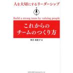 これからのチームのつくり方 人を大切にするリーダーシップ/河合由紀子