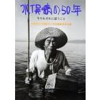 水俣病の50年 今それぞれに思うこと/水俣病公式確認五十年誌編集委員会