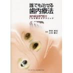 誰でも治せる歯内療法 歯内療法専門医が1から明かすテクニック