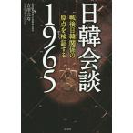 日韓会談1965 戦後日韓関係の原点を検証する/吉澤文寿
