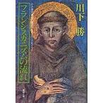 フランシスカニズムの流れ 小さき兄弟会の歴史(1210〜1517)/川下勝