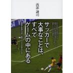 サッカーで大事なことは、すべてゲームの中にある クローズアップ世界トップクラスの技術とアイデア/西部謙司
