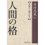 人間の格 本物の人間になる / 芳村思風