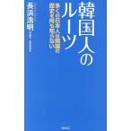 韓国人のルーツ 多くの日本人は隣国の歴史を何も知らない/長浜浩明