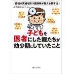 子どもを医者にした親たちが幼少期にしていたこと 最強の実績を持つ講師陣が教える教育法/幼児教室ひまわり