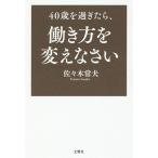 40歳を過ぎたら、働き方を変えなさい/佐々木常夫