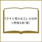 『アナと雪の女王』の世界/小野俊太郎